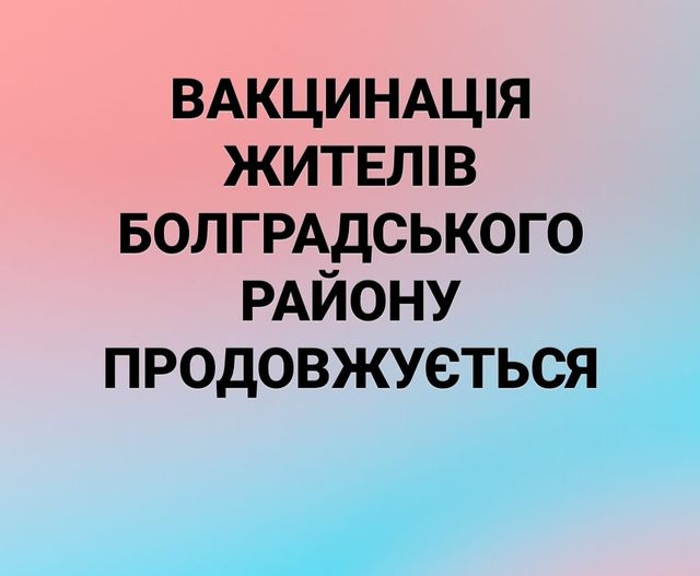 ВАКЦИНАЦІЯ ЖИТЕЛІВ БОЛГРАДСЬКОГО РАЙОНУ ПРОДОВЖУЄТЬСЯ