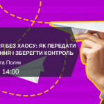 Вебінар “Делегування без хаосу: як передати повноваження і зберегти контроль”